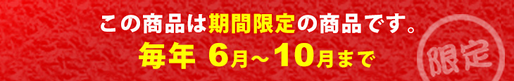 この商品は期間限定商品です。毎年6月～10月まで