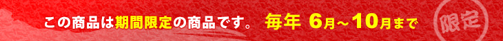 この商品は期間限定商品です。毎年6月～10月まで